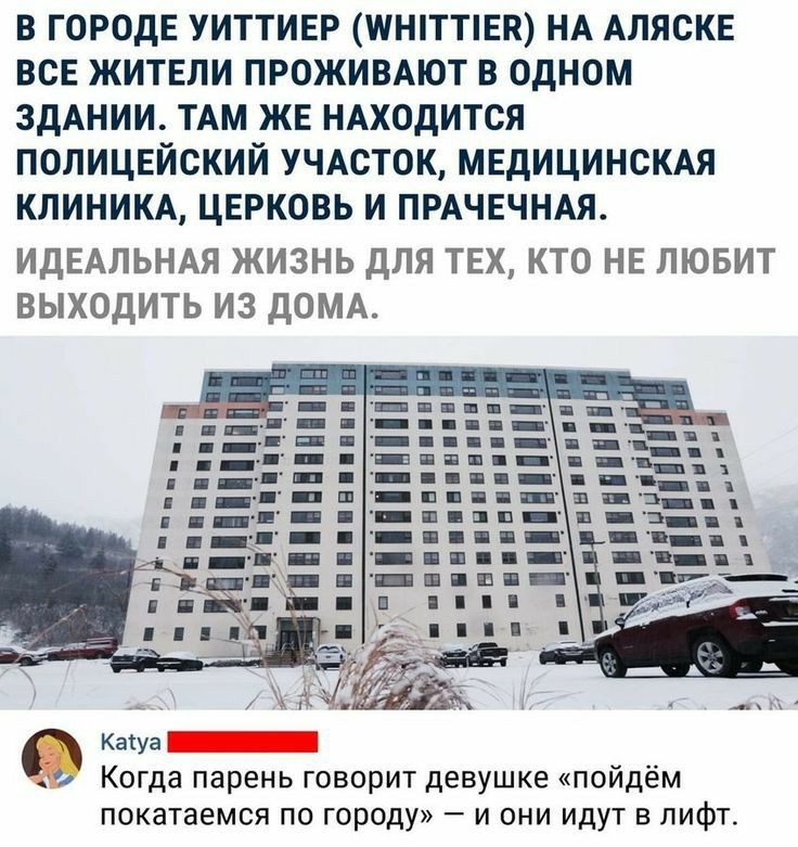 в ГОРОДЕ уиттивр шнпттпвн НА АЛЯСКЕ всв житвли прожимют в одном здАнии ТАМ ЖЕ НАходится полицвйский УЧАСТОК МЕДИЦИНСКАЯ КЛИНИКА цврковь и ПРАЧЕЧНАЯ ИДЕАЛЬНАЯ ЖИЗНЬ ДЛЯ ТЕХ КТО НЕ ЛЮБИТ ВЫХОДИТЬ ИЗ ДОМА Катуа Когда парень говорит девушке пойдём покатаемся по городу и они идут в лифт