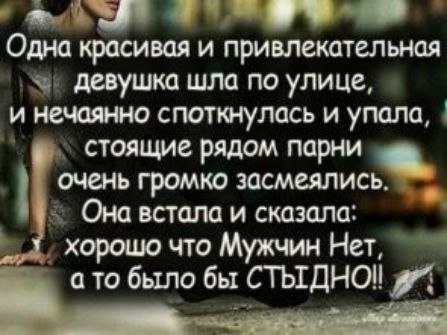 ім Одна красивая и привлекательная ч девушка шла по улице и нечаяшо споткнулись и упала стоящие рядом парни очень громко засмеялись хорошо что Мужчин Нет і Она встала и сказала а то было бы СТЫДНОН