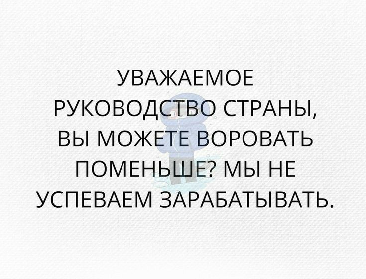 УВАЖАЕМОЕ РУКОВОДСТВО СТРАНЫ ВЫ МОЖЕТЕ ВОРОВАТЬ ПОМЕНЬШЕ МЫ НЕ УСПЕВАЕМ ЗАРАБАТЫВАТЬ