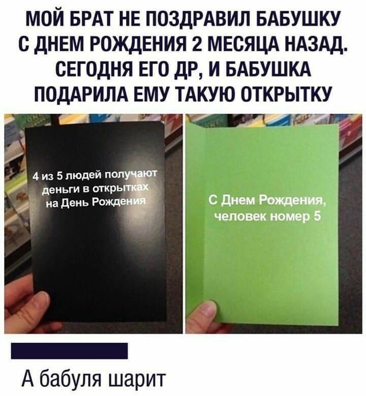мой БРАТ НЕ ПОЗДРАВИЛ БАБУШКУ с дНЕМ РождЕния 2 МЕСЯЦА НАЗАД сегодня ЕГО дР и БАБУШКА ПОДАРИЛА ЕМУ ТАКУЮ ОТКРЫТКУ ч гш4и 4 из 5 людей пеш деньги в оТКРЬ 4 на день Рожд _ А бабуля шарит