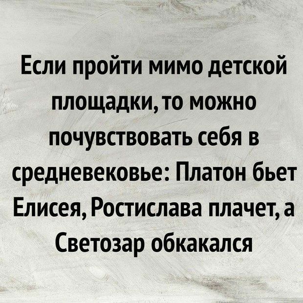 Если пройти мимо детской площадкито можно почувствовать себя в средневековье Платон бьет Елисея Ростислава плачет а Светозар обкакался