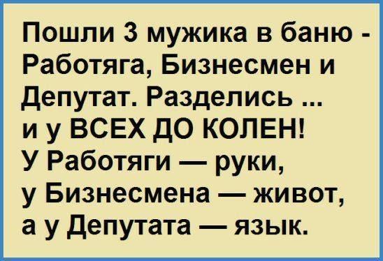 Пошли 3 мужика в баню Работяга Бизнесмен и депутат Раздепись и у ВСЕХ до КОЛЕН У Работяги руки у Бизнесмена живот а у депутата язык