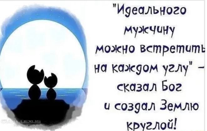 Иуеального мужчину можно встретить на кажуом угЛу сказал Бог и созуал Землю круглой