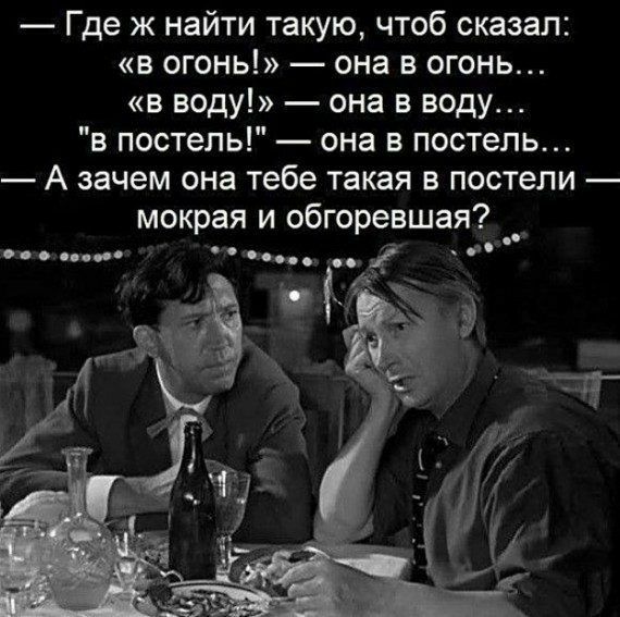 Где ж найти такую чтоб сказал в огонь она в огонь в воду она в воду в постель она в постель А зачем она тебе такая в постели мокрая и обгоревшая 0 о с0