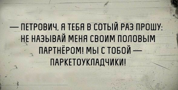 ПЕТРОВИЧ Я ТЕБЯ В ЕОТЫЙ РАЗ ПРОШУ Н_Е НАЗЫВАЙ МЕНН СВОИМ ПОПОВЫМ ПАРТНЁРОМ МЫ С ТОБОЙ ПАРКЕТОУКПАЛЧИКИ