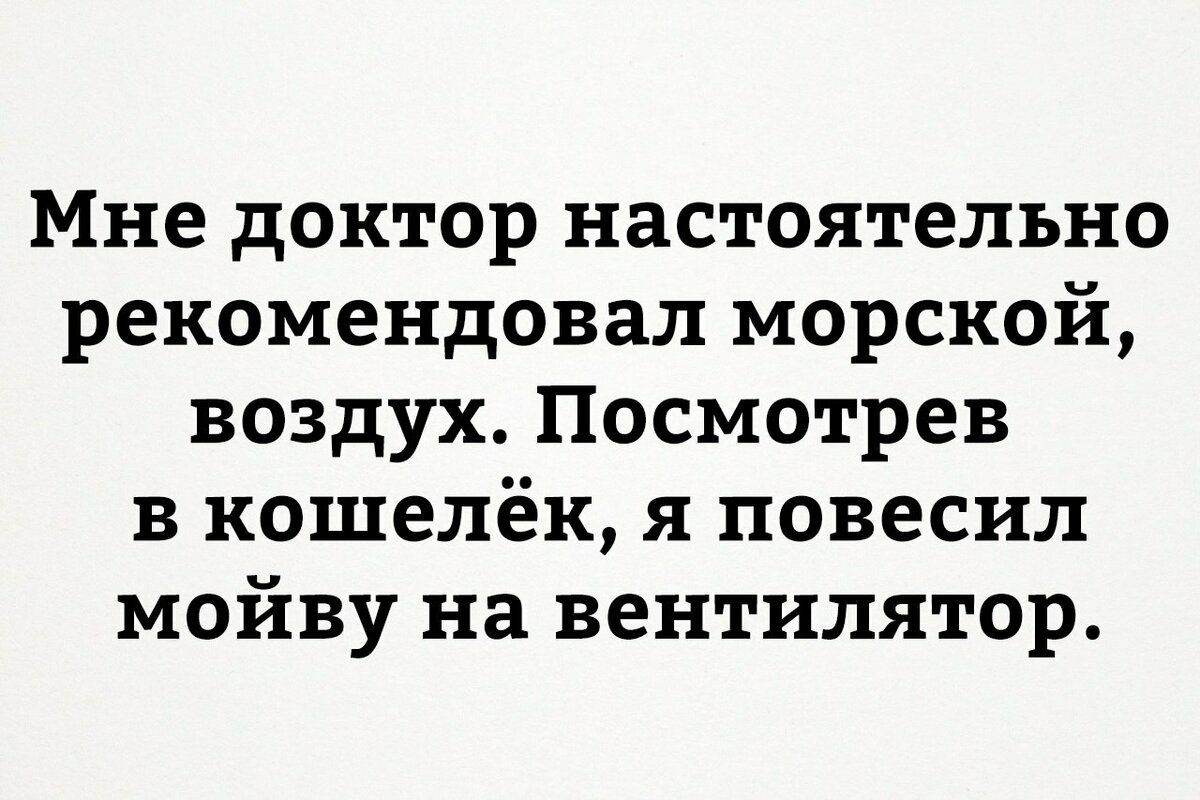 Мне доктор настоятельно рекомендовал морской воздух Посмотрев в кошелёк я повесил мойву на вентилятор