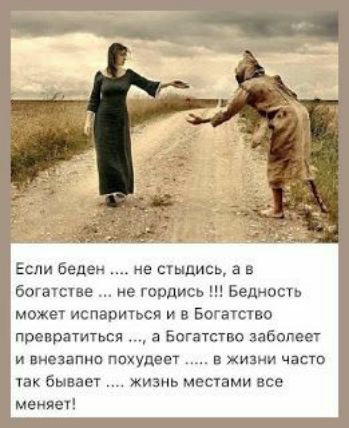 Если беден не стыдись а в богатств е гордиев Бедность может попариться И в Богатство превратиться а Богатство заболеет и внезапно ппхудеет в жизни части так бывает жизнь местами все меиявч