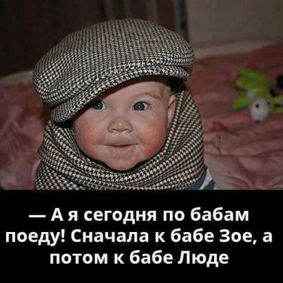 А я сегодня по бабам поеду Сначала к бабе Зое а потом к бабе Люде