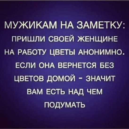 МУЖИКАМ НА ЗАМЕТКУ пришли свовй ЖЕНЩИНЕ НА РАБОТУ цветы Анонимно ЕСЛИ ОНА ВЕРНЕТСЯ БЕЗ ЦВЕТОВ домой ЗНАЧИТ ВАМ ЕСТЬ НАД чвм подуммь