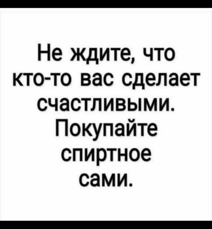Не ждите что кто то вас сделает счастливыми Покупайте спиртное сами