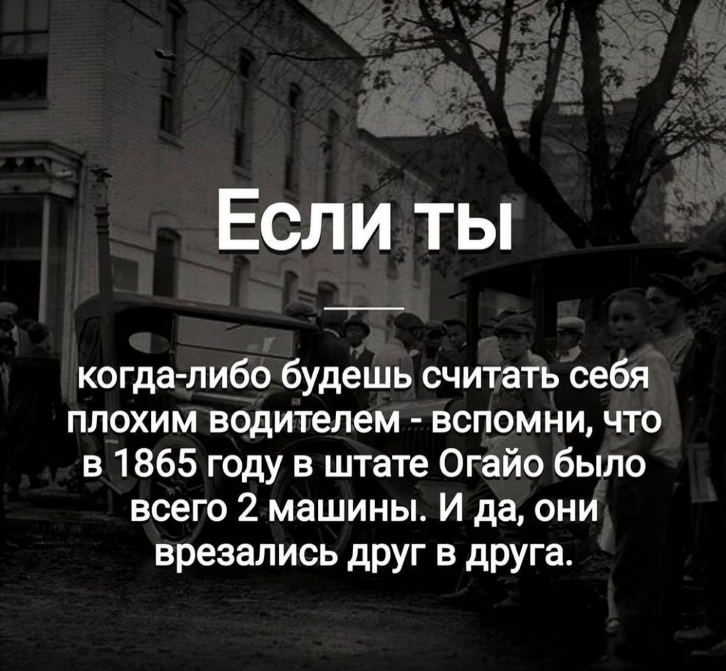 Если ты когда либо будешь считать себя плохим водителем вспомни что в 1865 году в штате Огайо было всего 2 машины И да они врезались друг в друга