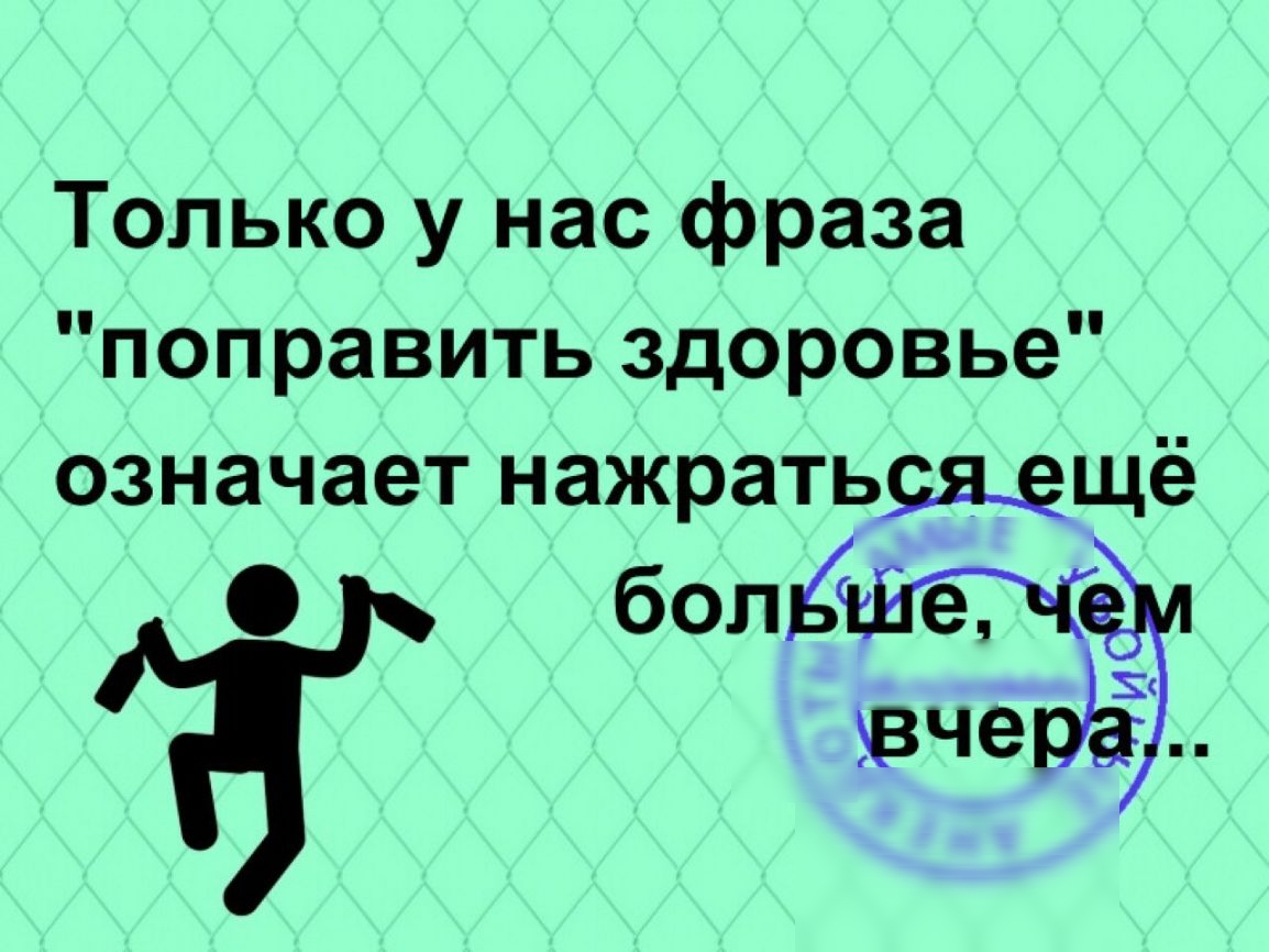 Только у нас фраза поправить здоровье означает нажратьщщё О болЁШЁЖ вчерЁ