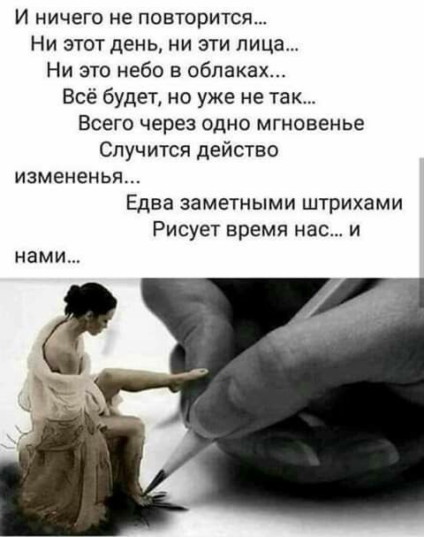И ничего не повторится Ни этот день ни эти лица Ни это небо в облаках Всё будет но уже не так Всего через одно мгновенье Случится действо измененья Едва заметными штрихами Рисует время нас и нами