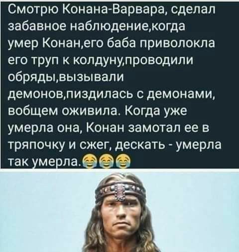 Смотрю Конана Варвара сделал забавное наблюдениеогда умер Конанего баба приволокла его труп к колдунупроводили обрядывызывали демоновлиздилась демонами вобщем оживила Когда уже умерла она Конан замотал ее в тряпочку и скег дескать умерла