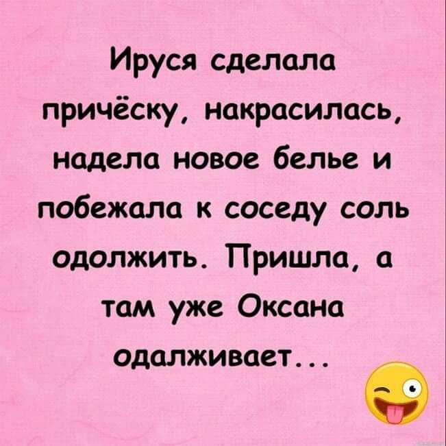 Ируся сделало причёску покрасилась надела новое белье и побежало к соседу соль одолжить Пришла там уже Оксана одолживает