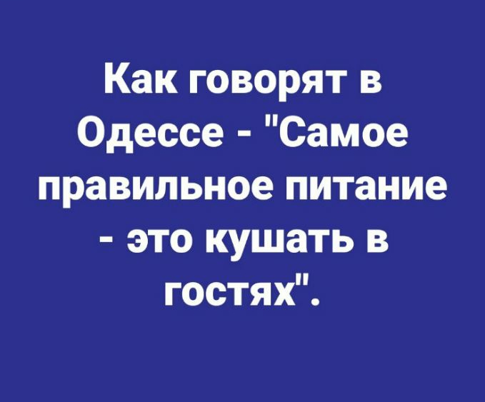 Как говорят в Одессе Самое правильное питание это кушать в гостях