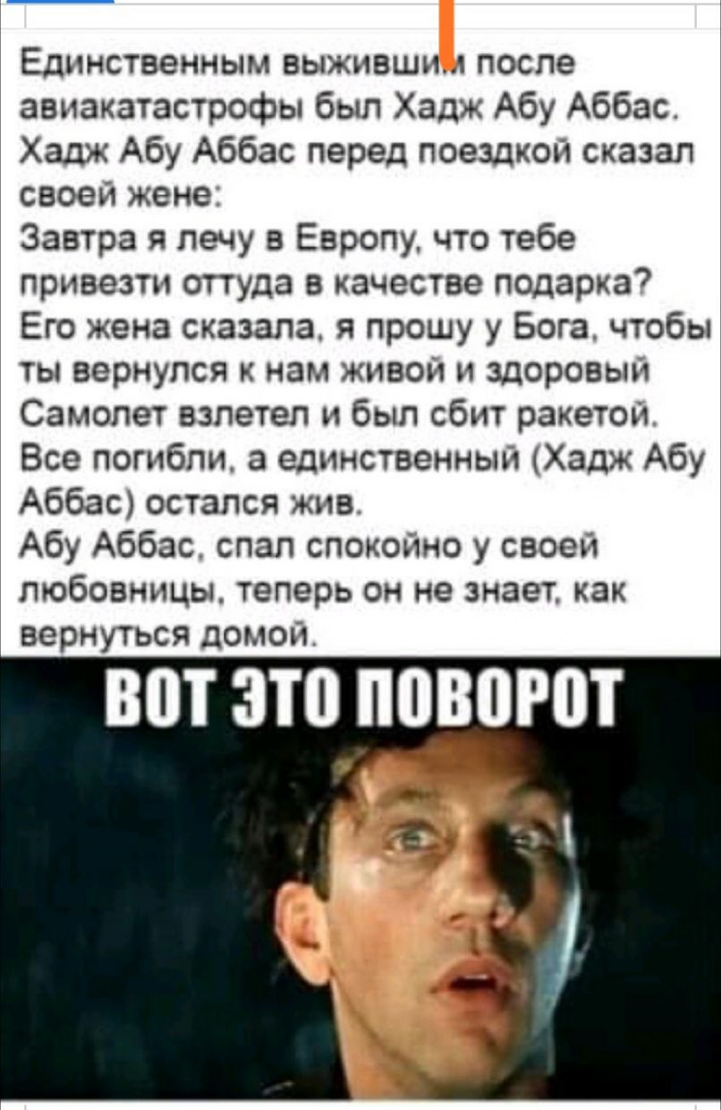 ЕДИНСТВЭННЫМ ВЫЖИВШНЛ ПОСЛЕ авиакатастрофы был Хадж Абу Аббас Хадж Абу  Аббас перед поездкой сказал своей жене Завтра я лечу в ЕвроПу что тебе  привезти оттуда в качестве подарка Его жена сказала я