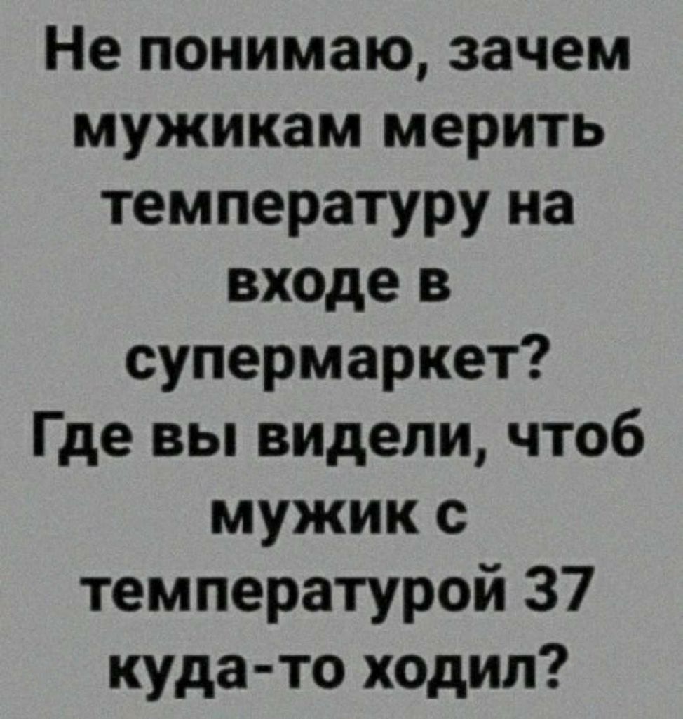 Не понимаю зачем мужикам мерить температуру на входе в супермаркет Где вы видели чтоб мужик с температурой 37 куда то ходил