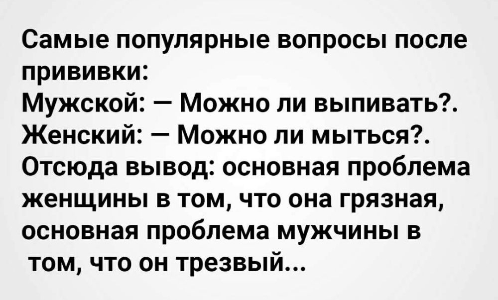 Самые популярные вопросы после прививки Мужской Можно ли выпивать Женский Можно ли мыться Отсюда вывод основная проблема женщины в том что она грязная основная проблема мужчины в том что он трезвый