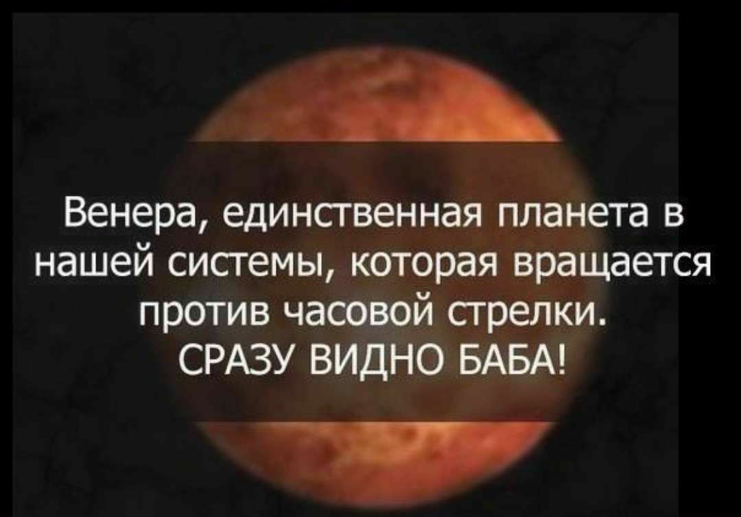 Венера единственная планета в нашей системы которая вращается против часовой стрелки СРАЗУ ВИДНОБАБА