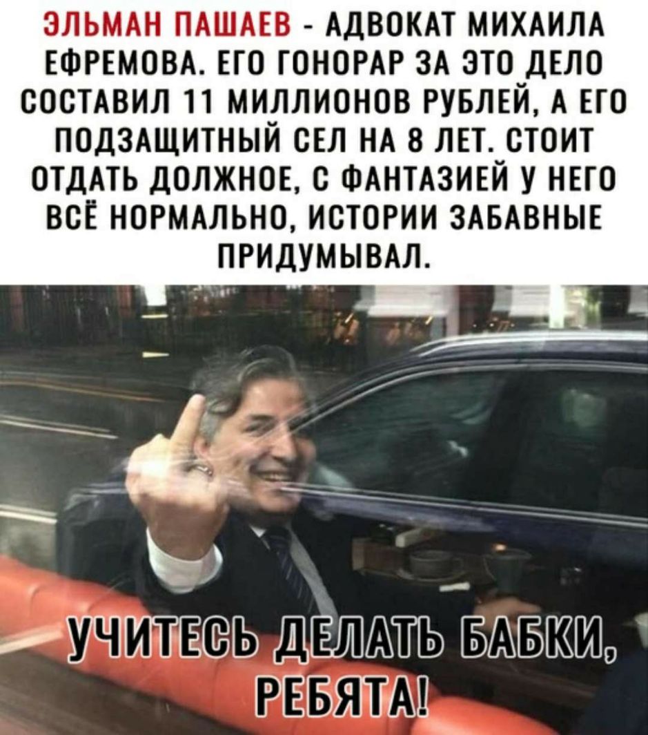 ЭЛЬМАН ПАШАЕВ АДВОКАТ МИХАИЛА ЕФРЕМОВА ЕГО ГОНОРАР ЗА ЭТО ДЕЛО СОСТАВИЛ П МИЛЛИОНОВ РУБЛЕЙ А ЕГО ПОДЗАЩИТНЫЙ СЕЛ НА 8 ЛЕТ СТОИТ ОТДАТЬ ДОЛЖНОЕ С ФАНТАЗИЕЙ У НЕГО ВСЕ НОРМАЛЬНО ИСТОРИИ ЗАБАВНЫЕ ПРИДУМЫВАЛ ЁСЁЬ ЩЁШХЖПЪ БАБЗШШО тщ