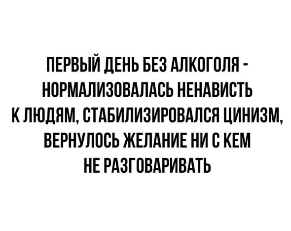 ПЕРВЫЙ ДЕНЬ БЕЗ АЛКОГОЛЯ НОРМАЛИЗПВАЛАСЬ НЕНАВИСТЬ К ЛЮДЯМ СТАБИЛИЗИРПВАЛБН ЦИНИЗМ ВЕРНУЛПВЬ ЖЕЛАНИЕ НИ В КЕМ НЕ РАЗГПВАРИВАТЬ