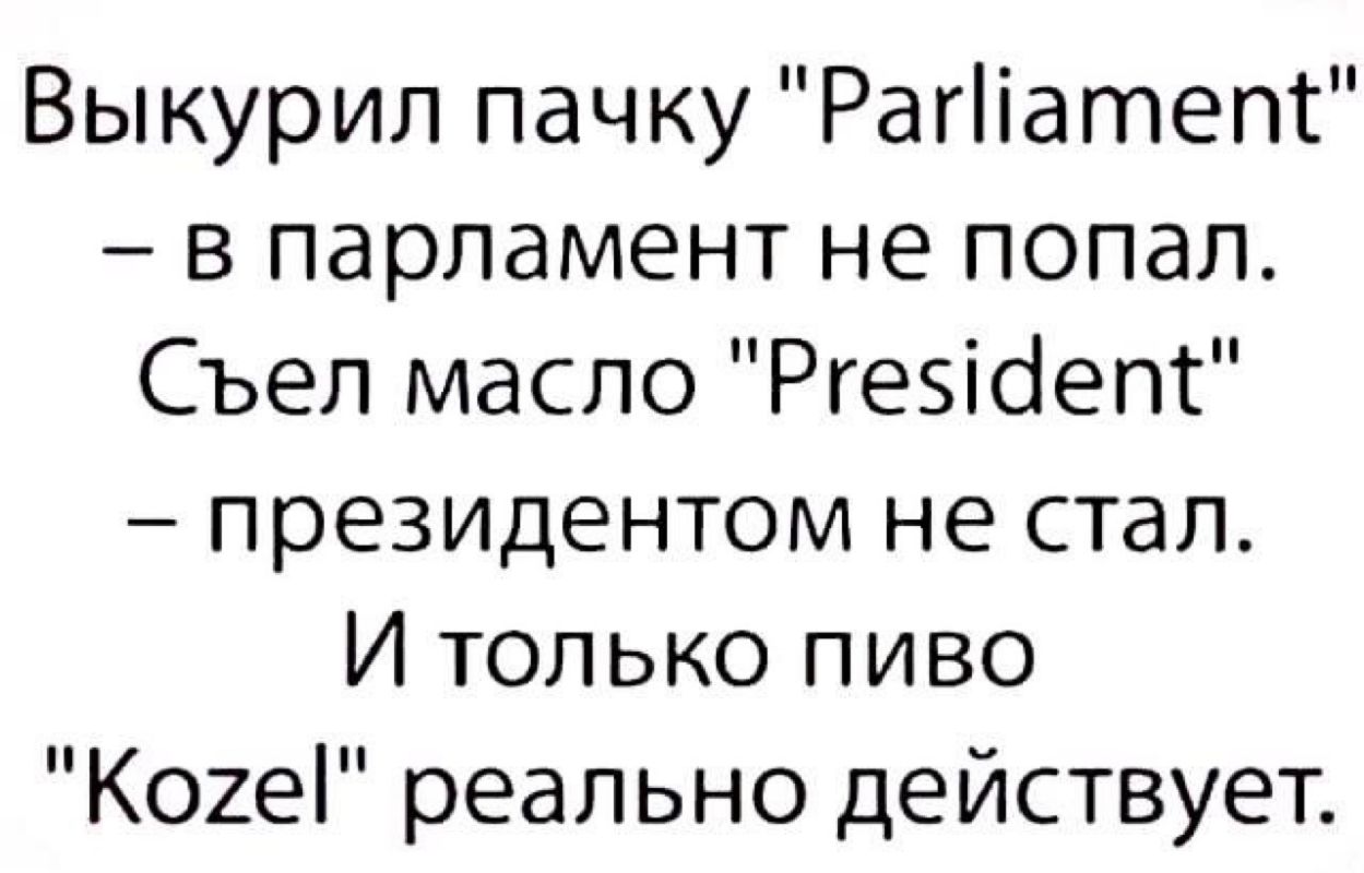 Выкурил пачку Рагііатепс в парламент не попал Съел масло Ргезіоепт президентом не стал И только пиво Коиеі реально действует