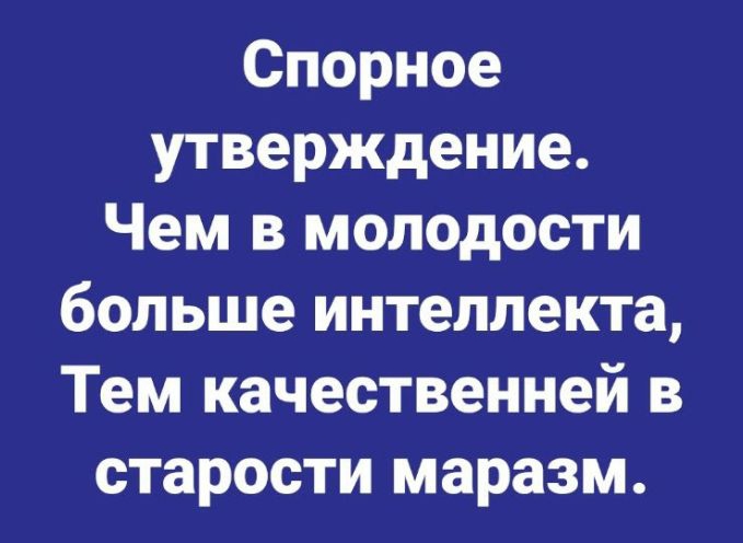 Спорное утверждение Чем в молодости больше интеллекта Тем качественней в старости маразм