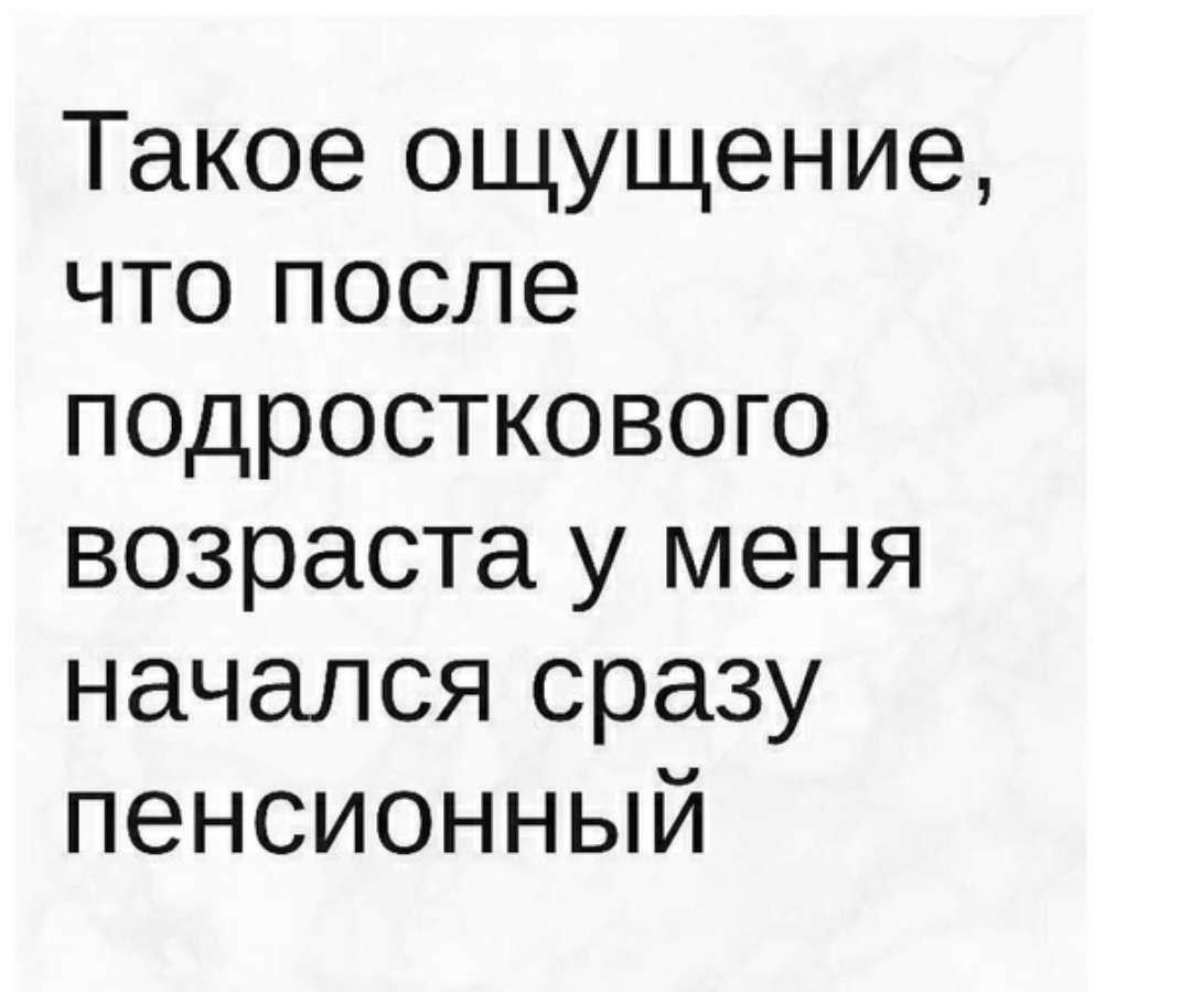 Такое ощущение что после подросткового возраста у меня начался сразу пенсионный