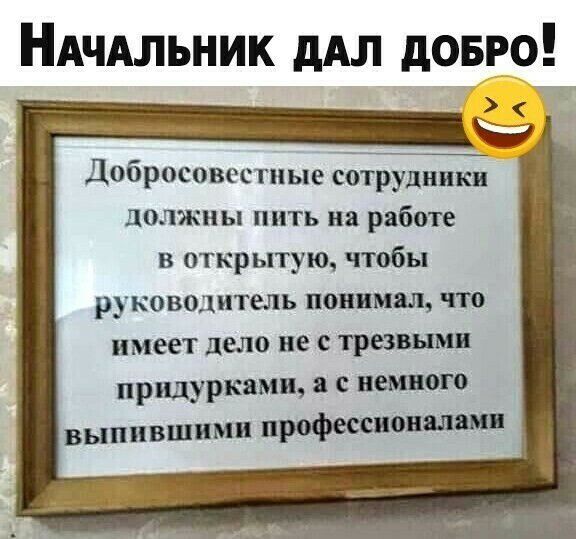 НАчАльник дАл довго Добросовестиые сотрудники должны пить на работе в открытую чтобы руковоцитель понимал что имеет дело не трезвым придуркамщ а с немного выпившими профессионалам