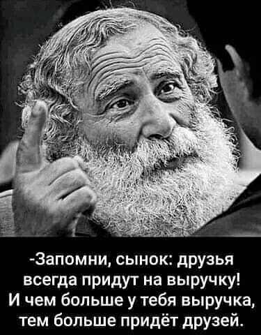 3апомни сынок друзья всегда придут на выручку И чем больше у тебя выручка тем больше придёт друзей