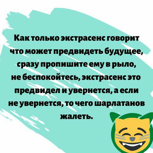 Как только экстрасенс говорит что может предвидеть будущее сразу пропишите ему в рыло не беспокойтесь экстрасенс это предвидел и увернется а если не увериется то чего шарлатаиов жалеть