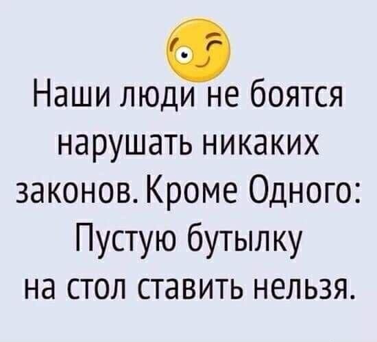 Наши люди не боятся нарушать никаких законов Кроме Одного Пустую бутылку на стол ставить нельзя