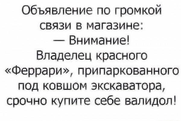 Объявление по громкой связи в магазине Внимание Владелец красного Феррари припаркованного под ковшом экскаватора срочно купите себе валидол