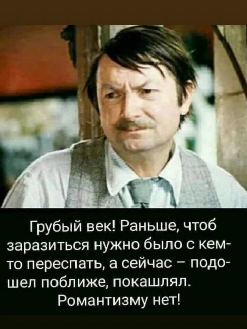 Грубый век Раньше чтоб заразиться нужно было с кем то переспать а сейчас подо шел поближе покашлял Романтизму нет