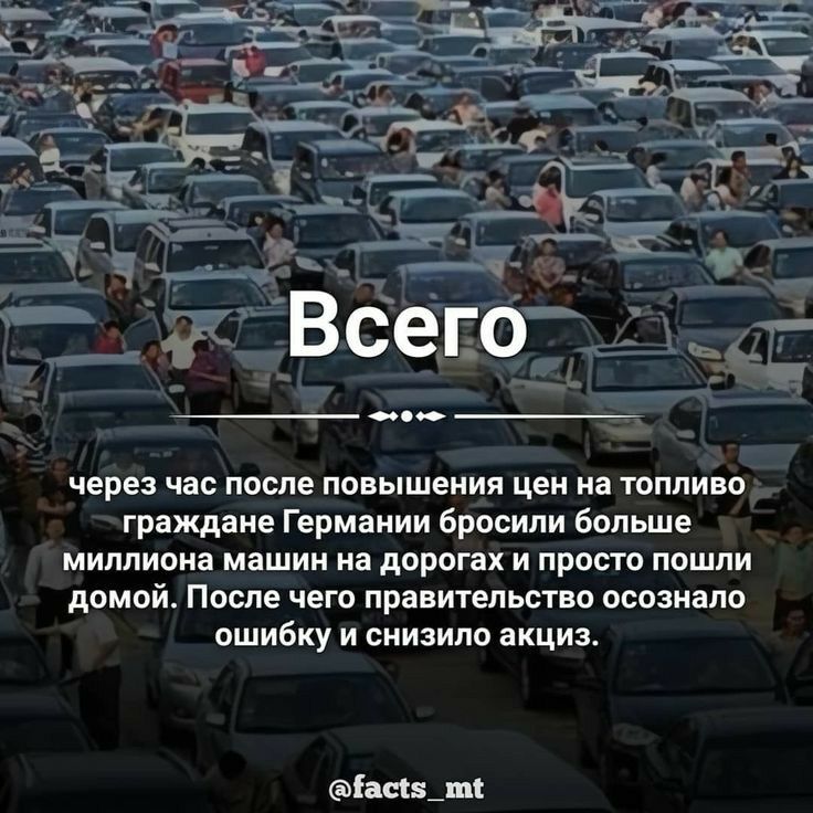 и сего еще через час после повышения цен на топливо граждане Германии бросили больше миллиона машин на дорогах и просто пошли домой После чего правительство осознало ошибку и снизило акциз іааздпъ