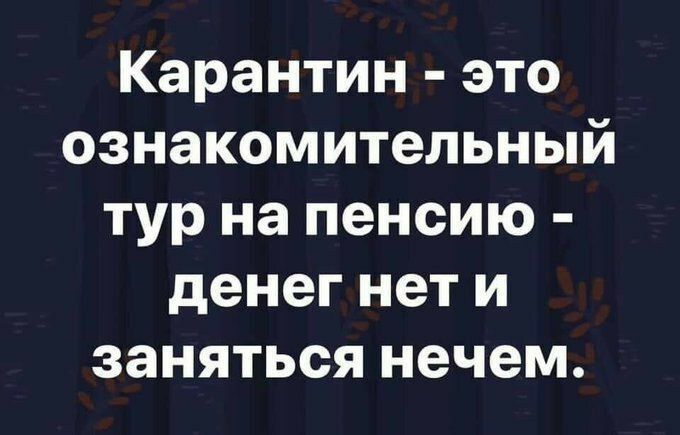 Карантин это ознакомительный тур на пенсию денег нет и заняться нечем