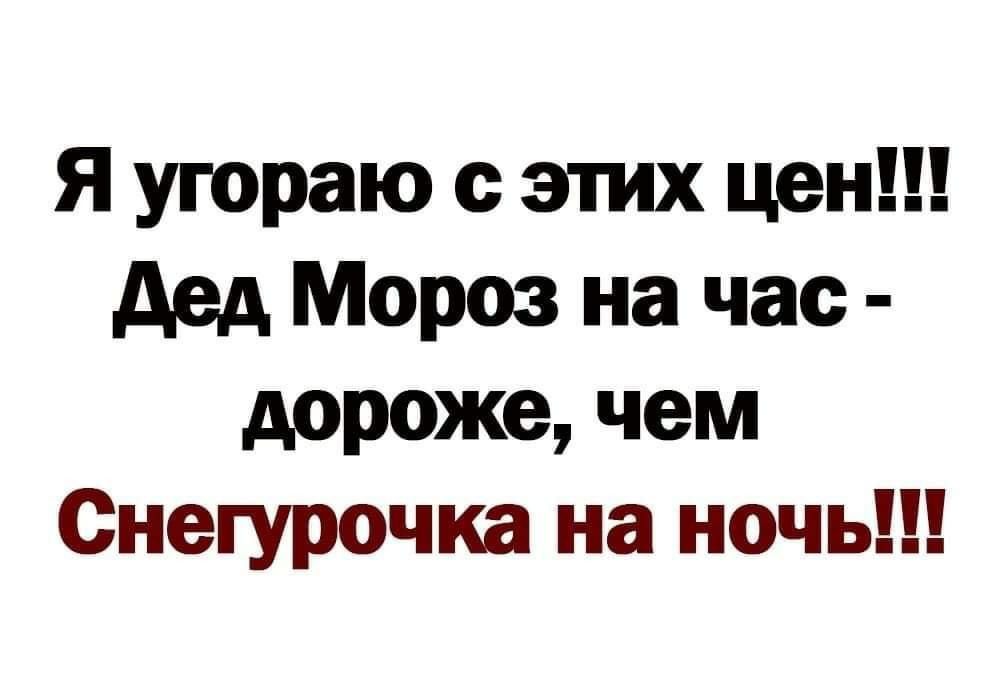 Я угораю этих цен дед Мороз на час дороже чем Снегурочка на ночь