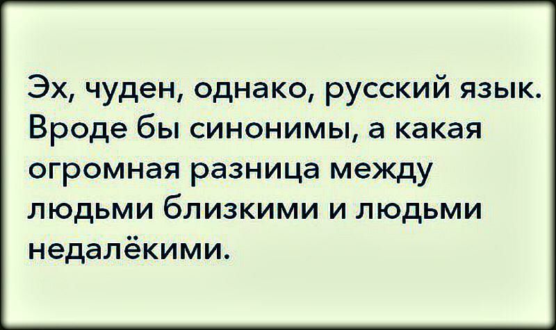 Эх чуден однако русский язык Вроде бы синонимы а какая огромная разница между людьми близкими и людьми недалёкими