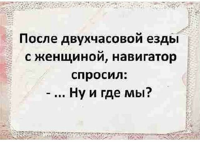 і После двухчасовой езды с женщиной навигатор спросил Ну и где мы