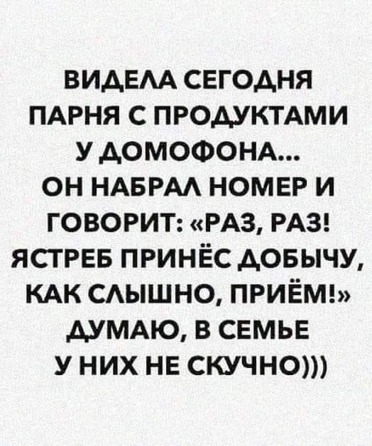 видем сегодня ПАРНЯ с ПРОДУКТАМИ у АОМОФОНА он НАБРАА НОМЕР и ГОВОРИТ РАЗ РАЗ ЯСТРЕБ ПРИНЁС довычу КАК САЫШНО ПРИЁМ АУМАЮ в семье у них не скучно
