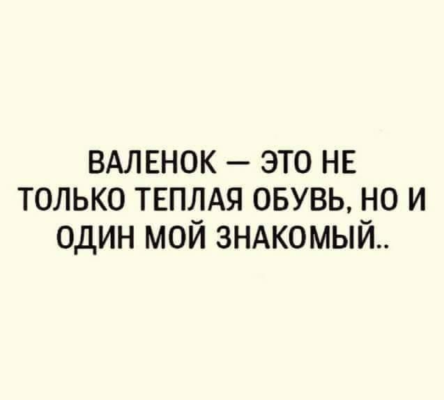ВАЛЕНОК это не только твплдя овувь но и один мой зндкомый