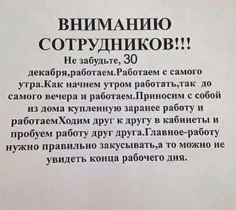 ВНИМАНИЮ СОТРУДНИКОВ Не забудьте 30 декабрярпбогдемРабнтвем с самого утраКяк начнем утром рвботнтьтан до самого вечера работаемЛрннос ш собой из дома купленную заранее работу рибатаемХодим друг к другу в кабинеты и пробуем работу друг другиТлавиое рвботу нужно правильно закусыватьцв то можно не увидеть конца рабочего дня