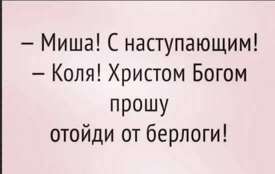 Миша С наступающим Коля Христом Богом прошу отойди от берлоги