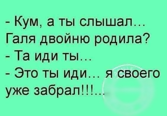 Кум а ты слышал Галя двойню родила Та иди ты Это ты иди я своего уже забрал
