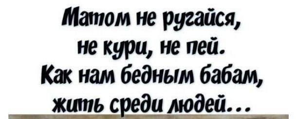 Матом не ругайся не кури не пей Как нам бедным бабам жить с и подай
