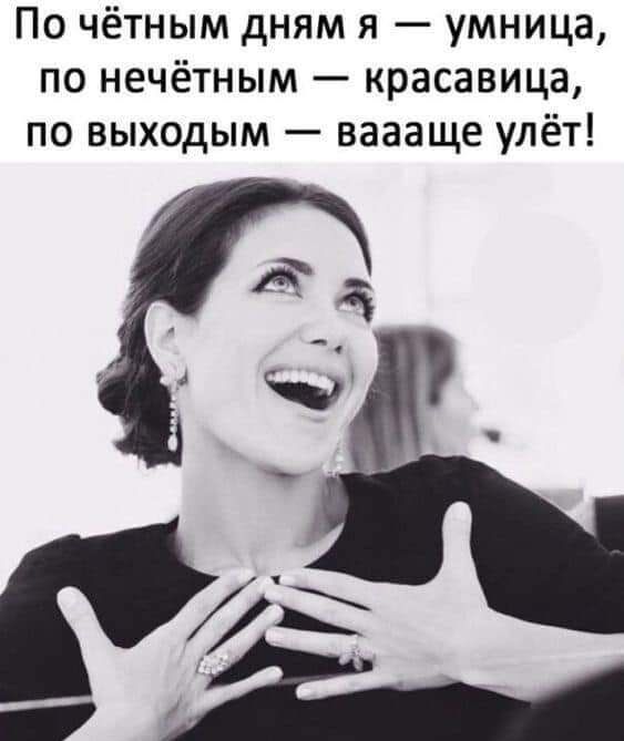 По чётным дням я умница по нечётным красавица по выходым ваааще улёт