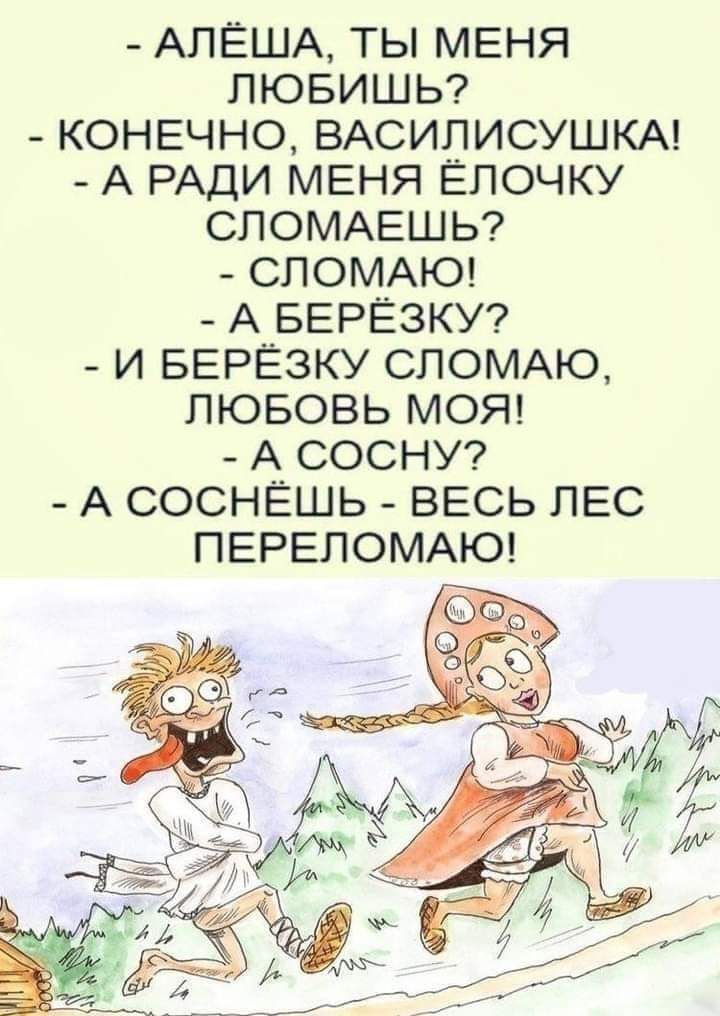 АЛЁША ТЫ МЕНЯ ЛЮБИШЬ КОНЕЧНО ВАСИЛИСУШКА А РАДИ МЕНЯ ЁЛОЧКУ СПОМАЕШЬ СЛОМАЮ А БЕРЁЗКУ И БЕРЁЗКУ СЛОМАЮ ЛЮБОВЬ МОЯ А СОСНУ А СОСНЁШЬ ВЕСЬ ЛЕС