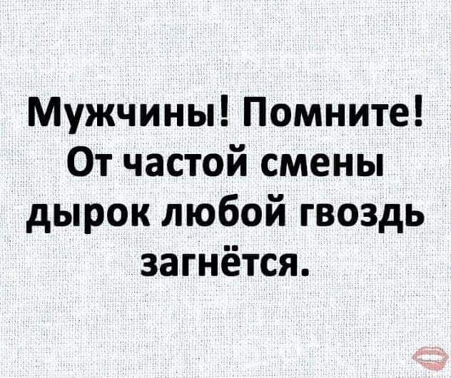 Мужчины Помните От частой смены дырок любой гвоздь загнётся
