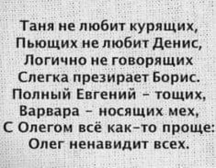 Таня не любит курящих Пьющих не любит денис Логично ие говорящих Слегка презирает Борис Полный Евгений тощих Варвара носящих мех С Олегом всё както проще Олег ненавидит всех